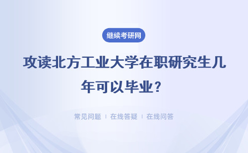 攻读北方工业大学在职研究生几年可以毕业？上课方式是啥？