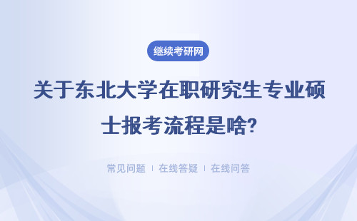 关于东北大学在职研究生专业硕士报考流程是啥?详细介绍！