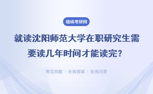 就读沈阳师范大学在职研究生需要读几年时间才能读完？详细说明