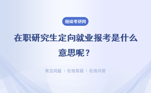 在職研究生定向就業報考是什么意思呢？需要簽訂培養協議嗎？