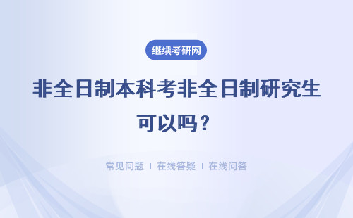 非全日制本科考非全日制研究生可以嗎？有什么流程？