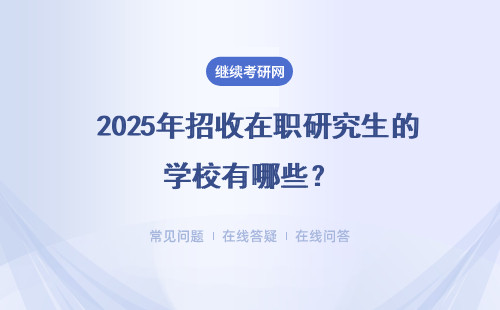  2025年招收在職研究生的學(xué)校有哪些？3種上課形式