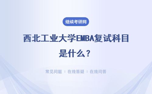 西北工业大学EMBA复试科目是什么？详细说明