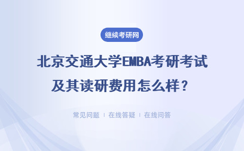 北京交通大學EMBA考研考試及其讀研費用怎么樣？具體說明