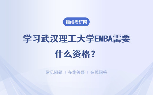 學習武漢理工大學EMBA需要什么資格？會有哪些收獲？