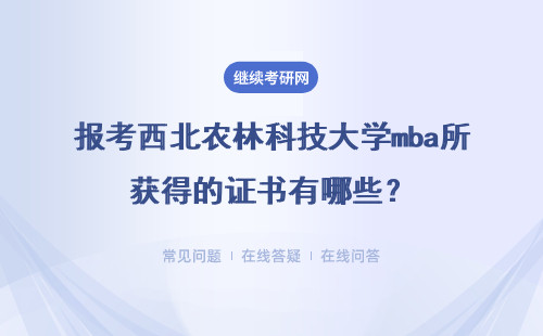 報考西北農(nóng)林科技大學(xué)mba所獲得的證書有哪些？在哪里查詢成績？