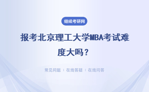 報(bào)考北京理工大學(xué)MBA考試難度大嗎？需要放棄工作嗎？