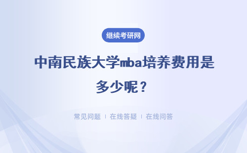 中南民族大學(xué)mba培養(yǎng)費(fèi)用是多少呢？費(fèi)用都在什么時(shí)間繳納呢？