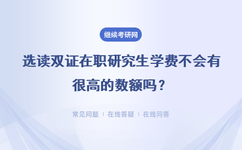 選讀雙證在職研究生學費不會有很高的數額嗎？教學管理人性化嗎？