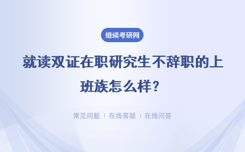 就读双证在职研究生不辞职的上班族怎么样？能尽早的拿到文凭证书呢？