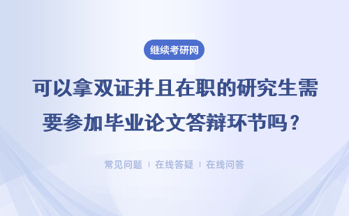 可以拿雙證并且在職的研究生需要參加畢業(yè)論文答辯環(huán)節(jié)嗎？難度大嗎？