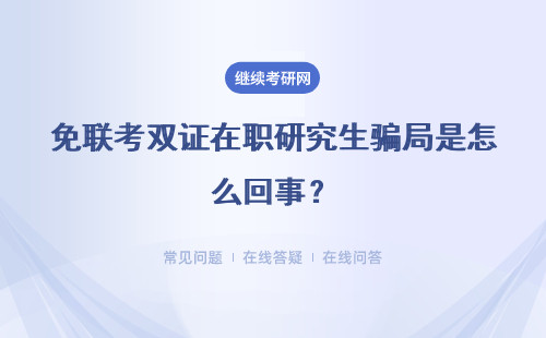 免聯(lián)考雙證在職研究生騙局是怎么回事？是真的嗎？