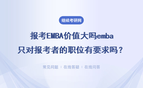 报考EMBA价值大吗emba只对报考者的职位有要求吗？其就读价值真的没有夸大其词吗？