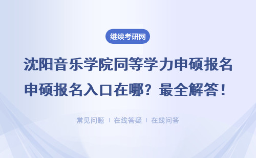 沈阳音乐学院同等学力申硕报名入口在哪？最全解答！