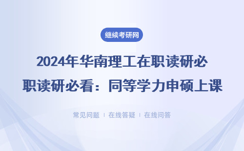 2024年华南理工在职读研必看：同等学力申硕上课方式全解答