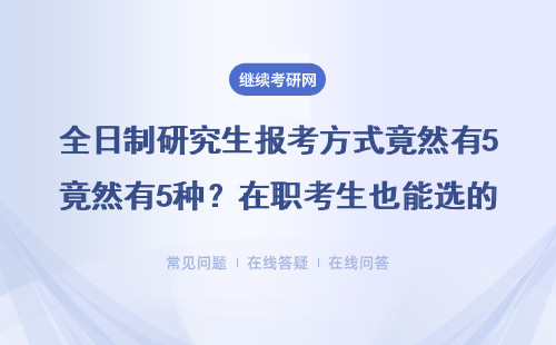 全日制研究生报考方式竟然有5种？在职考生也能选的读研攻略