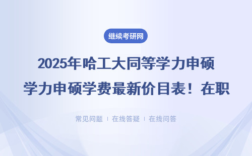 2025年哈工大同等學(xué)力申碩學(xué)費最新價目表！在職報考前必看這6點