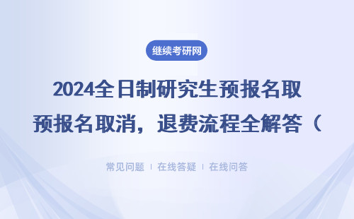 2024全日制研究生预报名取消，退费流程全解答（附各校联系方式）