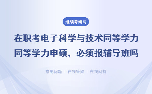 在職考電子科學與技術同等學力申碩，必須報輔導班嗎？過來人經驗總結