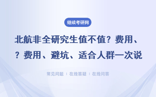 北航非全研究生值不值？费用、“躲坑”、适合人群一次说清