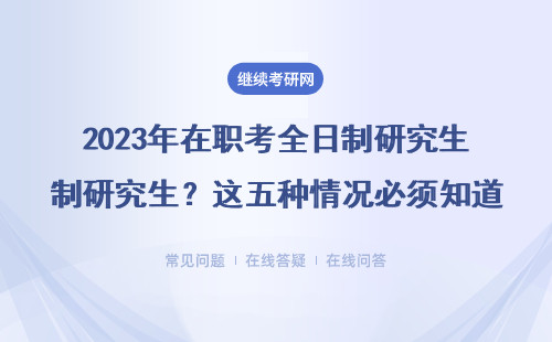 2023年在職考全日制研究生？這五種情況必須知道（附非全/同等學力申碩避坑指南）