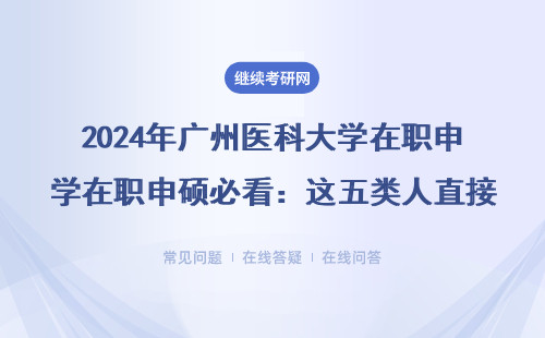 2024年广州医科大学在职申硕必看：这五类人直接免考入学？