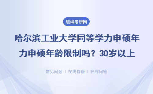 哈爾濱工業大學同等學力申碩年齡限制嗎？30歲以上還能報嗎？官方解答來了
