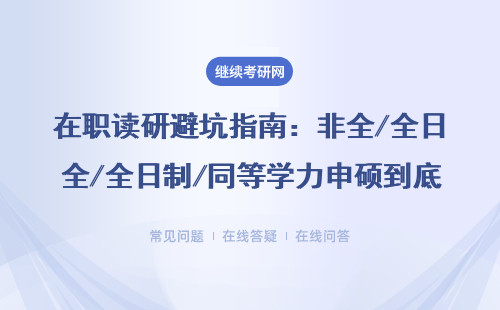 在职读研避坑指南：非全/全日制/同等学力申硕到底怎么选？
