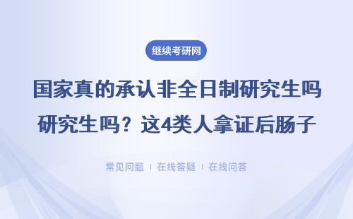 国家真的承认非全日制研究生吗？这4类人拿证后肠子都悔青了