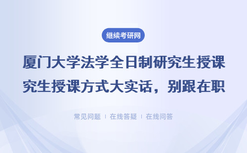 厦门大学法学全日制研究生授课方式大实话，别跟在职、非全搞混了