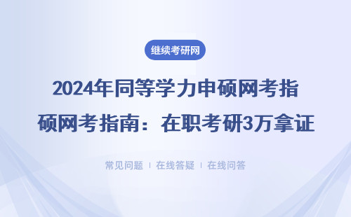 2024年同等学力申硕网考指南：在职考研3万拿证全流程拆解