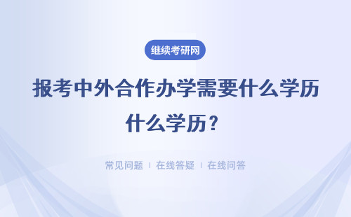 報(bào)考中外合作辦學(xué)需要什么學(xué)歷？需要什么要求？