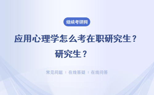 應(yīng)用心理學(xué)怎么考在職研究生？ （報考方式，條件、流程）