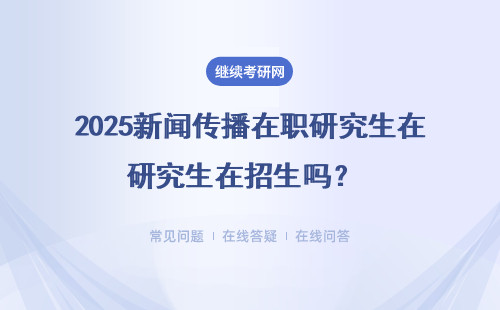 2025新闻传播在职研究生在招生吗？ 招生名额有限制吗？