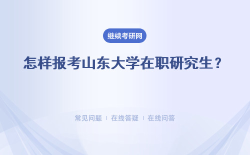 怎樣報考山東大學在職研究生？ 報考流程怎么樣？