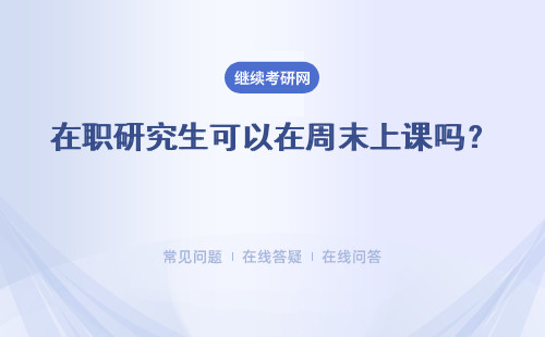 在职研究生可以在周末上课吗？ 周末没有时间上课可以报考在职研究生吗？