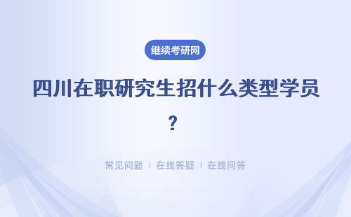 四川在職研究生招什么類型學(xué)員？有幾種類型？