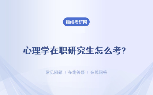 心理學在職研究生怎么考? 在職如何報考心理學專業研究生？