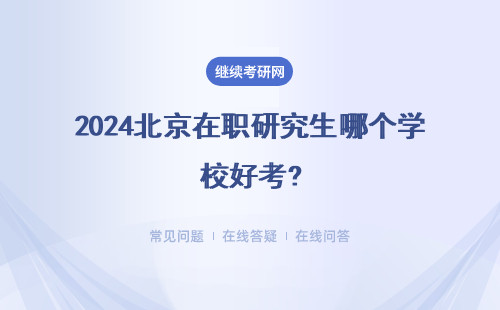 2024北京在职研究生哪个学校好考?各热门院校汇总