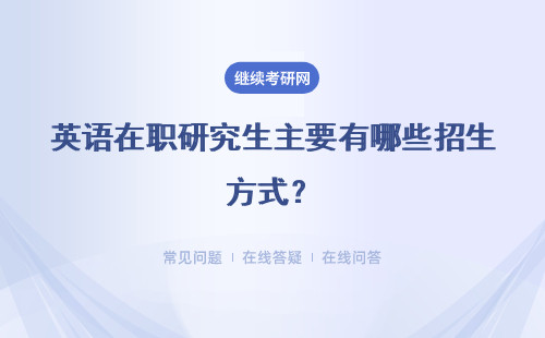 英语在职研究生主要有哪些招生方式？英语考试是必考的吗？