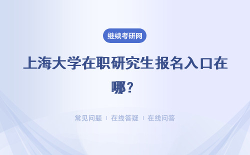 上海大学在职研究生报名入口在哪？两个报名入口