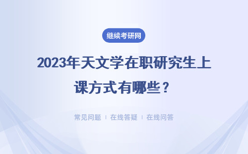 2023年天文學(xué)在職研究生上課方式有哪些？上課方式及地點(diǎn)介紹