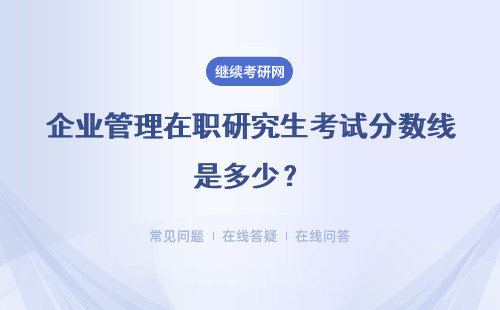 企業管理在職研究生考試分數線是多少？不設定分數線嗎？