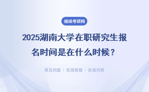 2025湖南大學(xué)在職研究生報(bào)名時(shí)間是在什么時(shí)候？匯總