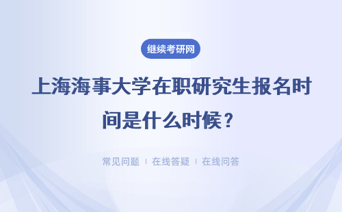 上海海事大学在职研究生报名时间是什么时候？报名条件是什么？