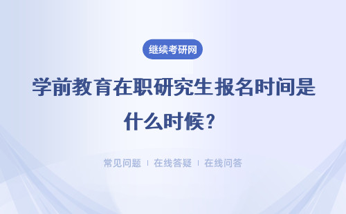 2025學前教育在職研究生報名時間是什么時候？報名入口在哪？