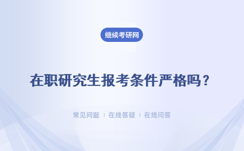 在职研究生报考条件严格吗？入学条件及其统考条件怎么样？