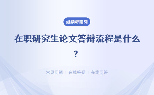 在职研究生论文答辩流程是什么？申请答辩、正式答辩，以及答辩结束