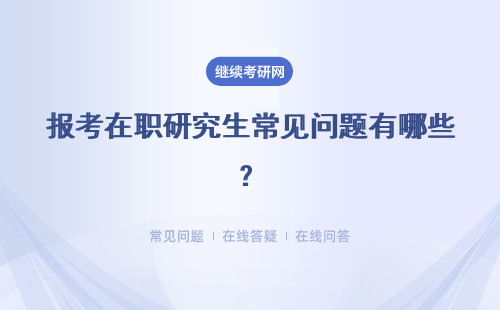 報考在職研究生常見問題有哪些？一般報考疑慮包括什么？