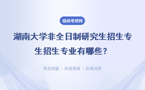 2024湖南大学非全日制研究生招生专业有哪些？（附专业一览表）